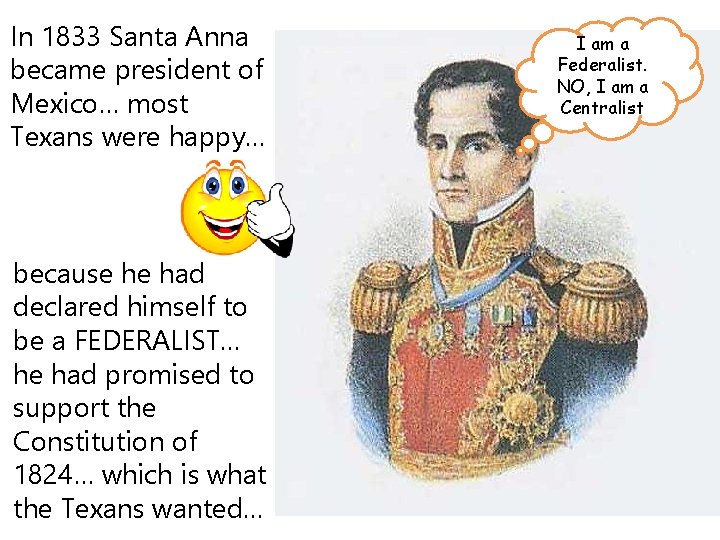 In 1833 Santa Anna became president of Mexico… most Texans were happy… because he