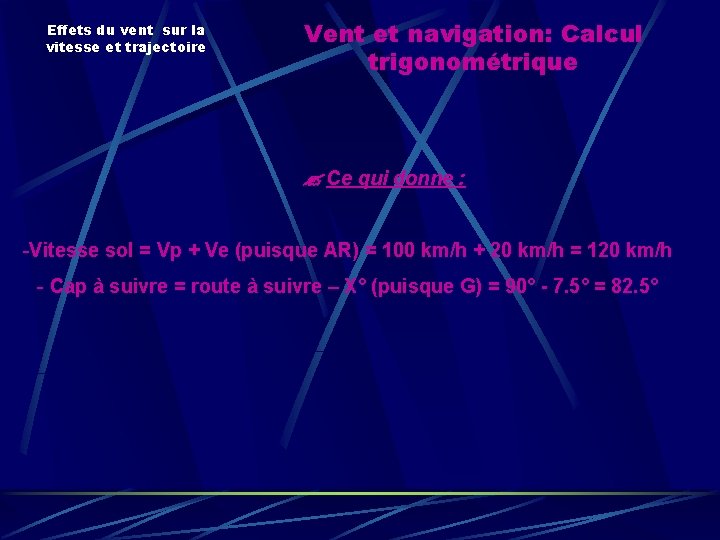 Effets du vent sur la vitesse et trajectoire Vent et navigation: Calcul trigonométrique Ce Effets du vent sur la vitesse et trajectoire Vent et navigation: Calcul trigonométrique Ce