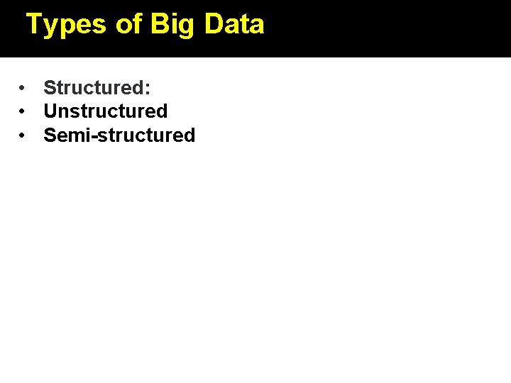 Types of Big Data • Structured: • Unstructured • Semi-structured 