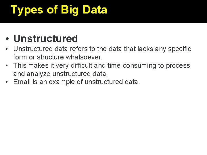 Types of Big Data • Unstructured data refers to the data that lacks any