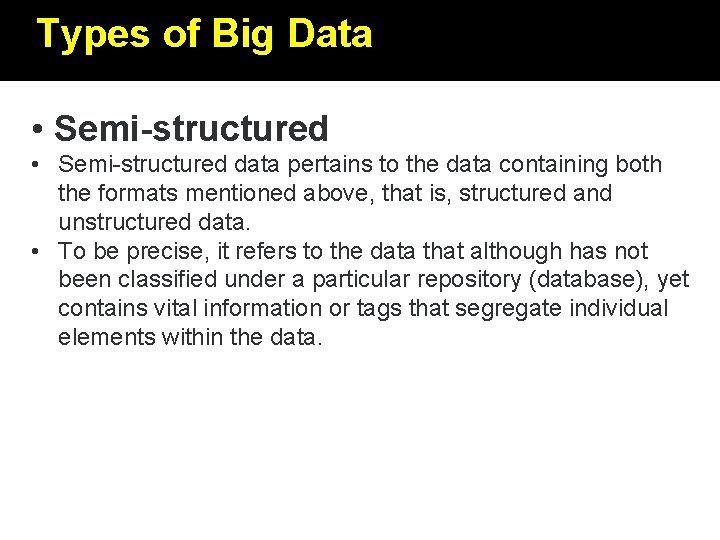 Types of Big Data • Semi-structured data pertains to the data containing both the