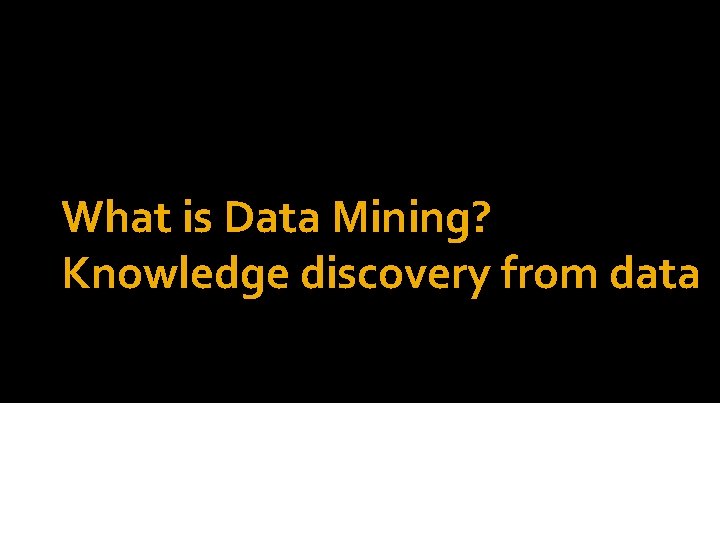 What is Data Mining? Knowledge discovery from data 