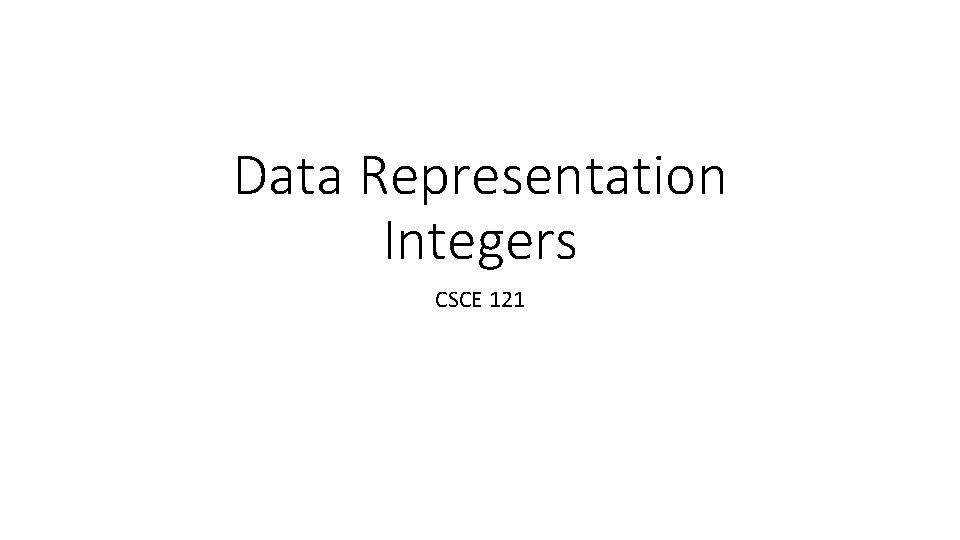 Data Representation Integers CSCE 121 