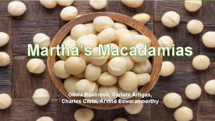 Martha’s Macadamias Olivia Robinson, Carlota Artigas, Charles Citrin, Arvind Eswaramoorthy 