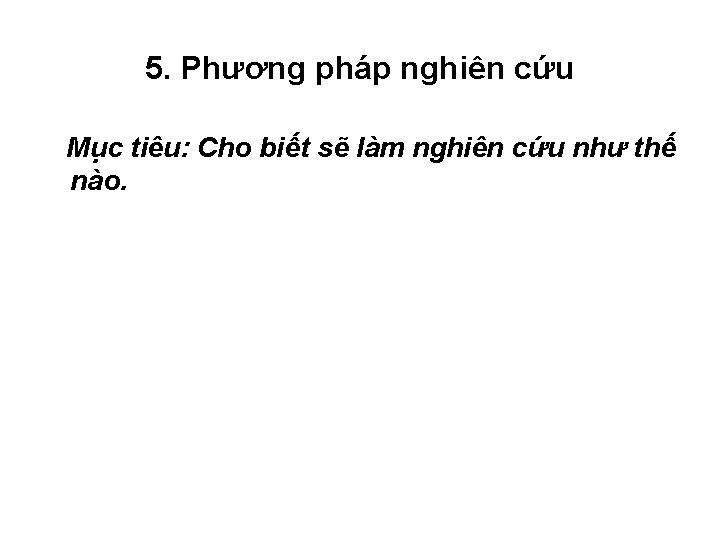 5. Phương pháp nghiên cứu Mục tiêu: Cho biết sẽ làm nghiên cứu như