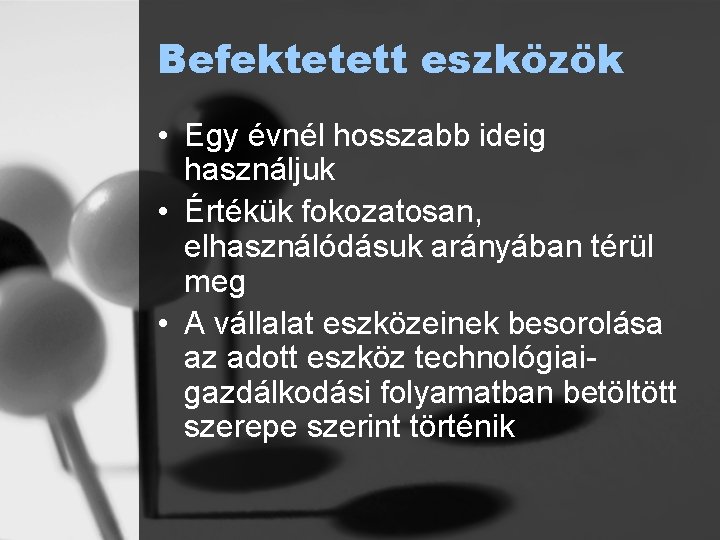 Befektetett eszközök • Egy évnél hosszabb ideig használjuk • Értékük fokozatosan, elhasználódásuk arányában térül