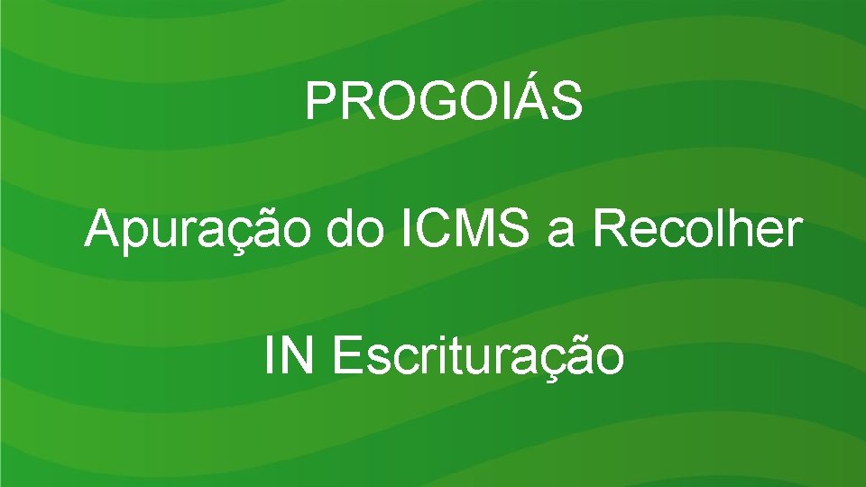 PROGOIÁS Apuração do ICMS a Recolher IN Escrituração 