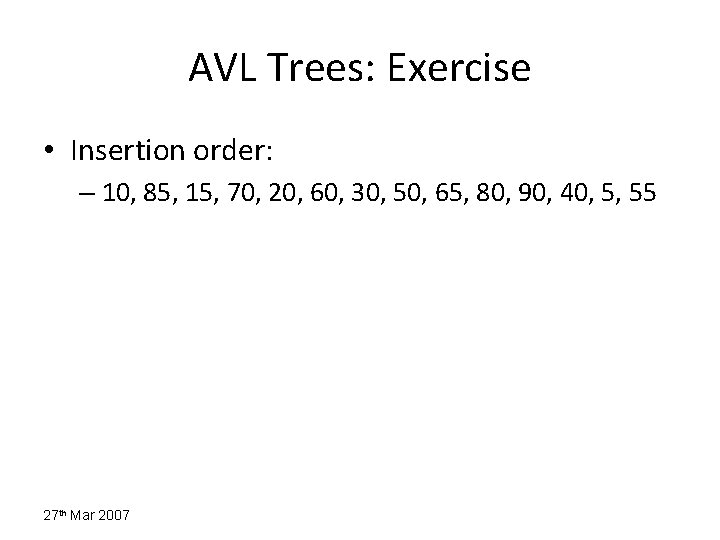 AVL Trees: Exercise • Insertion order: – 10, 85, 15, 70, 20, 60, 30,