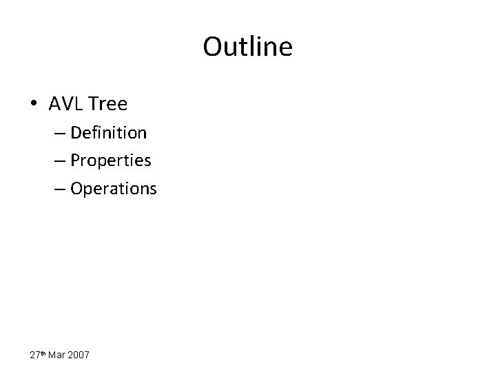 Outline • AVL Tree – Definition – Properties – Operations 27 th Mar 2007