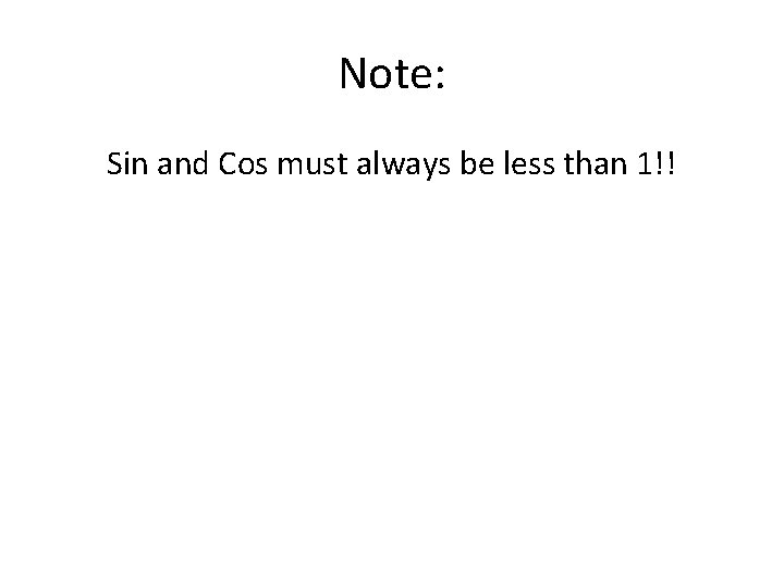 Note: Sin and Cos must always be less than 1!! 