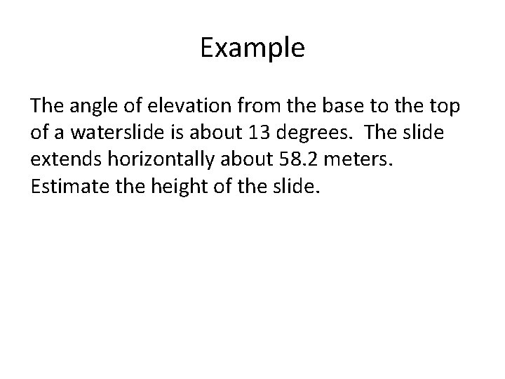 Example The angle of elevation from the base to the top of a waterslide