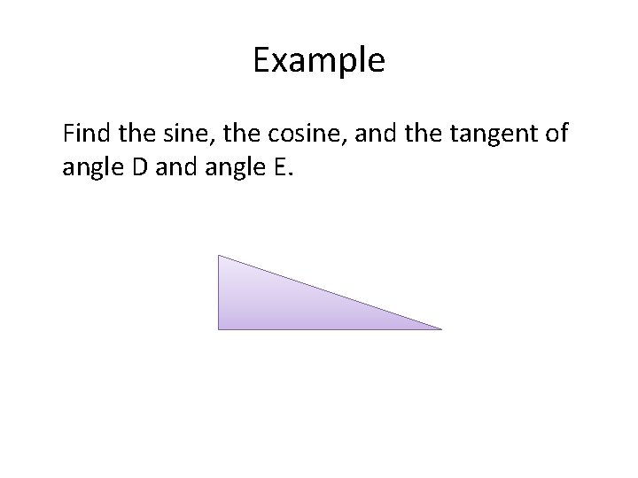 Example Find the sine, the cosine, and the tangent of angle D and angle