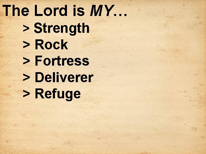 The Lord is MY… > Strength > Rock > Fortress > Deliverer > Refuge