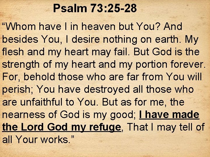 Psalm 73: 25 -28 “Whom have I in heaven but You? And besides You,