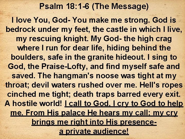 Psalm 18: 1 -6 (The Message) I love You, God- You make me strong.