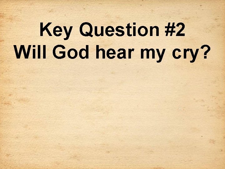 Key Question #2 Will God hear my cry? 