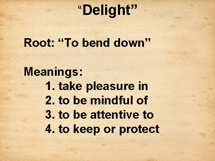 “Delight” Root: “To bend down” Meanings: 1. take pleasure in 2. to be mindful