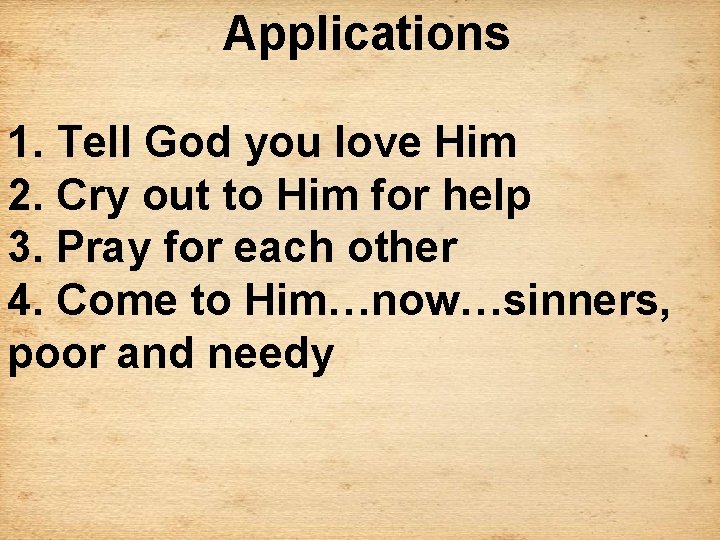 Applications 1. Tell God you love Him 2. Cry out to Him for help