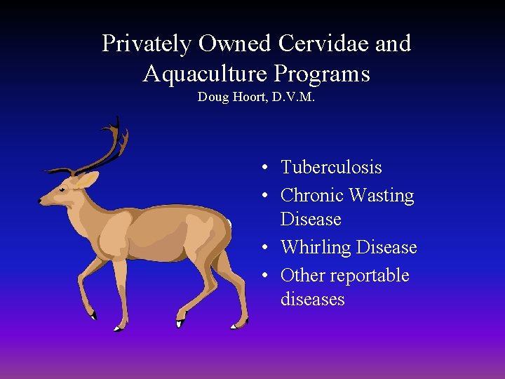 Privately Owned Cervidae and Aquaculture Programs Doug Hoort, D. V. M. • Tuberculosis •