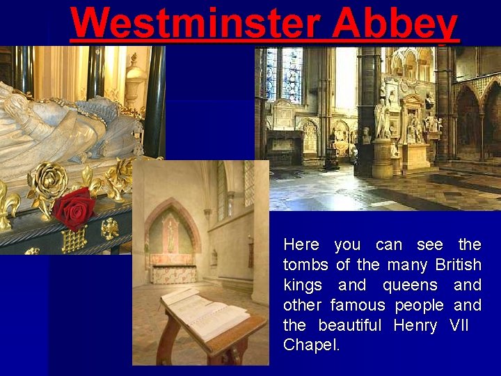 Westminster Abbey Here you can see the tombs of the many British kings and