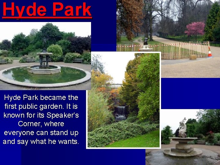 Hyde Park became the first public garden. It is known for its Speaker’s Corner,