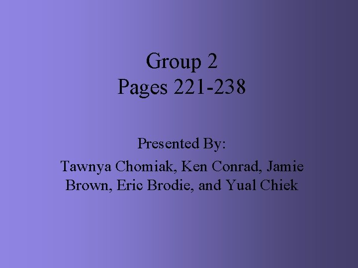 Group 2 Pages 221 -238 Presented By: Tawnya Chomiak, Ken Conrad, Jamie Brown, Eric