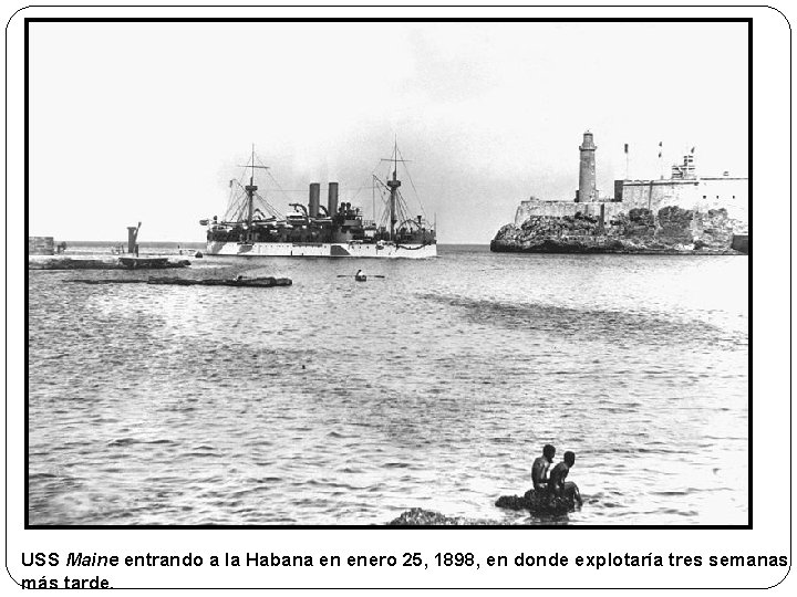 USS Maine entrando a la Habana en enero 25, 1898, en donde explotaría tres