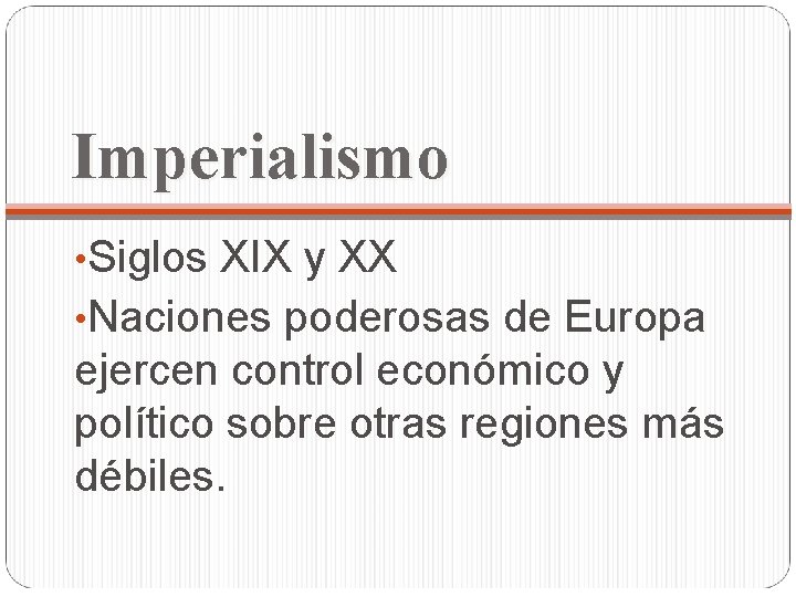 Imperialismo • Siglos XIX y XX • Naciones poderosas de Europa ejercen control económico