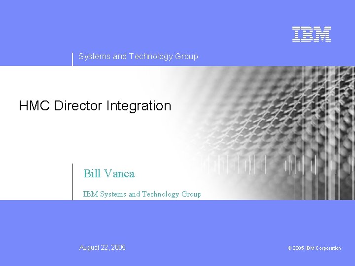 Systems and Technology Group HMC Director Integration Bill Vanca IBM Systems and Technology Group