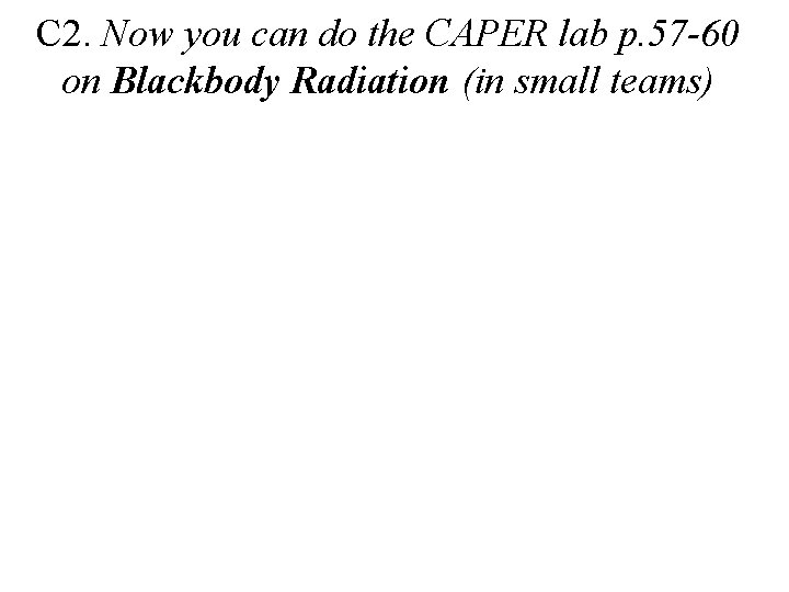 C 2. Now you can do the CAPER lab p. 57 -60 on Blackbody