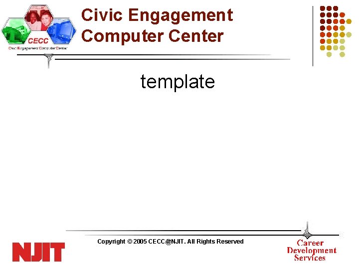 Civic Engagement Computer Center template Copyright © 2005 CECC@NJIT. All Rights Reserved 