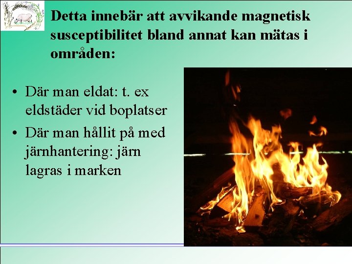 Detta innebär att avvikande magnetisk susceptibilitet bland annat kan mätas i områden: • Där