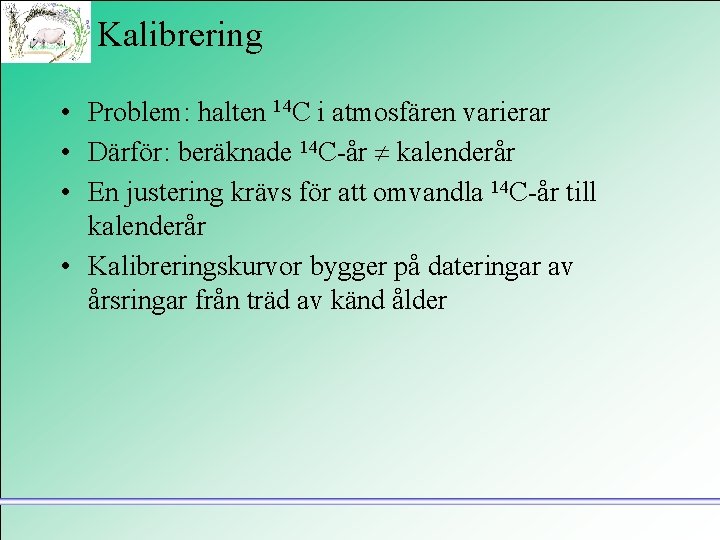 Kalibrering • Problem: halten 14 C i atmosfären varierar • Därför: beräknade 14 C-år