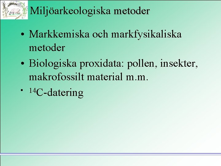 Miljöarkeologiska metoder • Markkemiska och markfysikaliska metoder • Biologiska proxidata: pollen, insekter, makrofossilt material