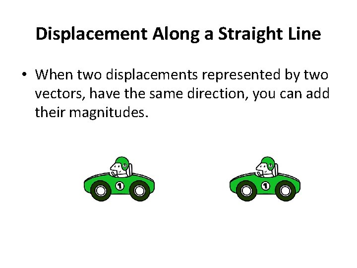 Displacement Along a Straight Line • When two displacements represented by two vectors, have