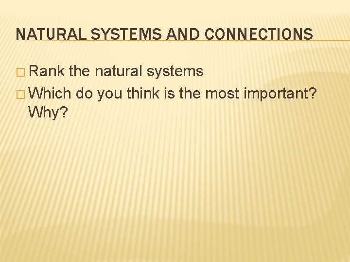 NATURAL SYSTEMS AND CONNECTIONS � Rank the natural systems � Which do you think