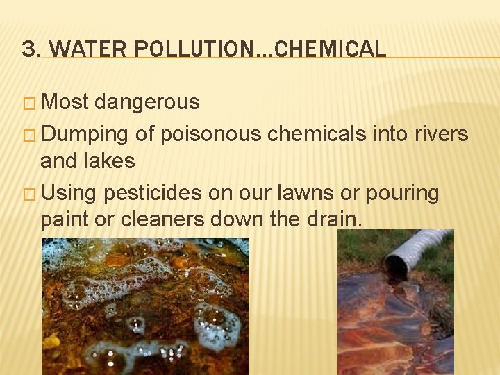 3. WATER POLLUTION…CHEMICAL � Most dangerous � Dumping of poisonous chemicals into rivers and