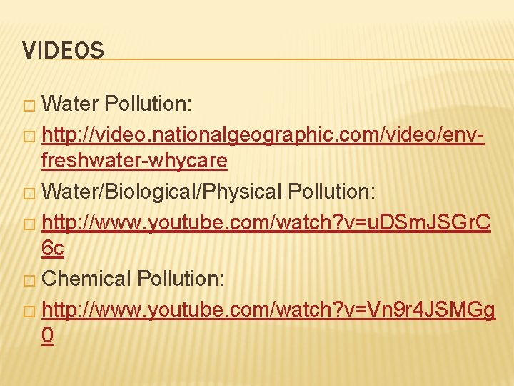 VIDEOS � Water Pollution: � http: //video. nationalgeographic. com/video/envfreshwater-whycare � Water/Biological/Physical Pollution: � http: