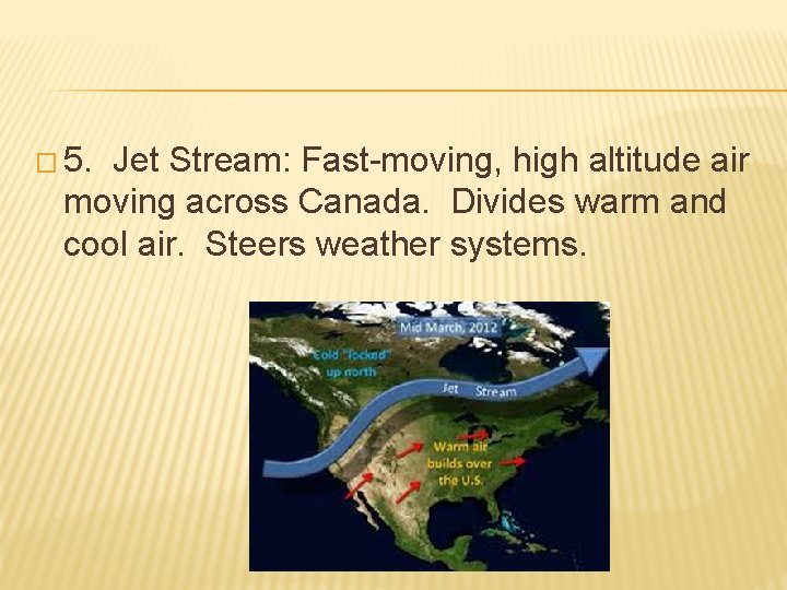 � 5. Jet Stream: Fast-moving, high altitude air moving across Canada. Divides warm and