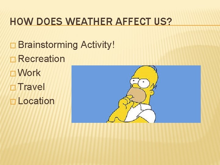 HOW DOES WEATHER AFFECT US? � Brainstorming � Recreation � Work � Travel �