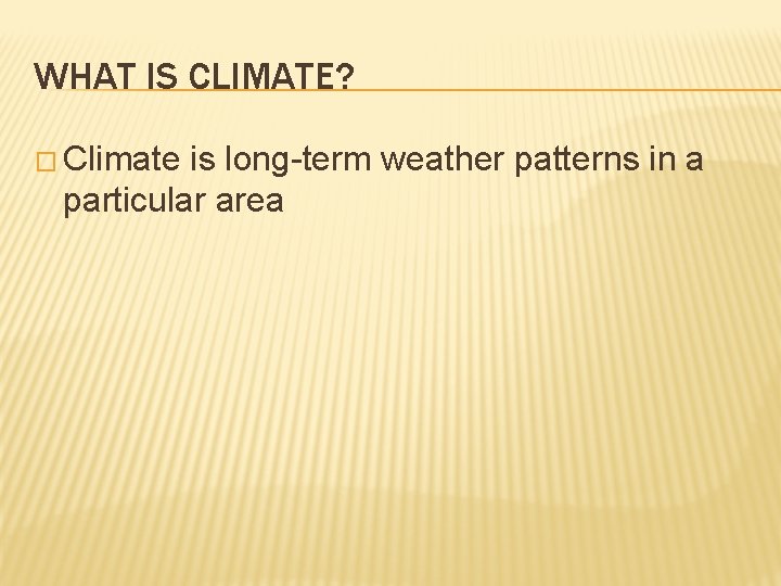 WHAT IS CLIMATE? � Climate is long-term weather patterns in a particular area 