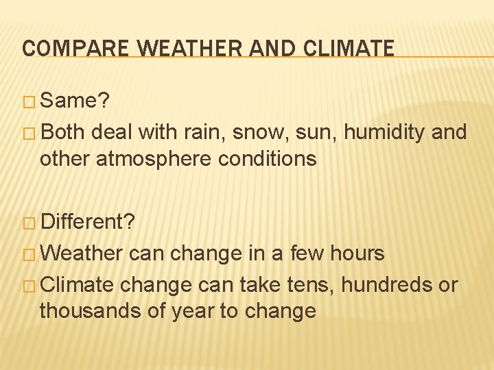 COMPARE WEATHER AND CLIMATE � Same? � Both deal with rain, snow, sun, humidity