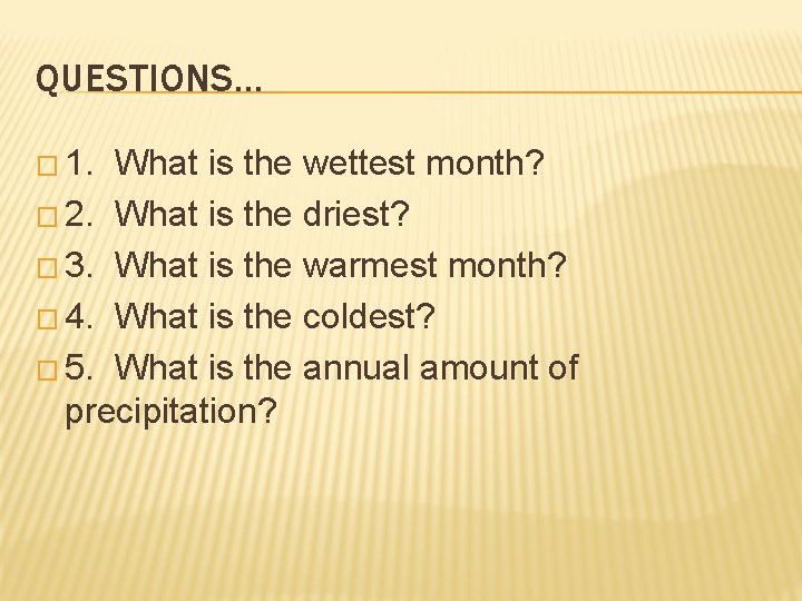 QUESTIONS… � 1. What is the wettest month? � 2. What is the driest?