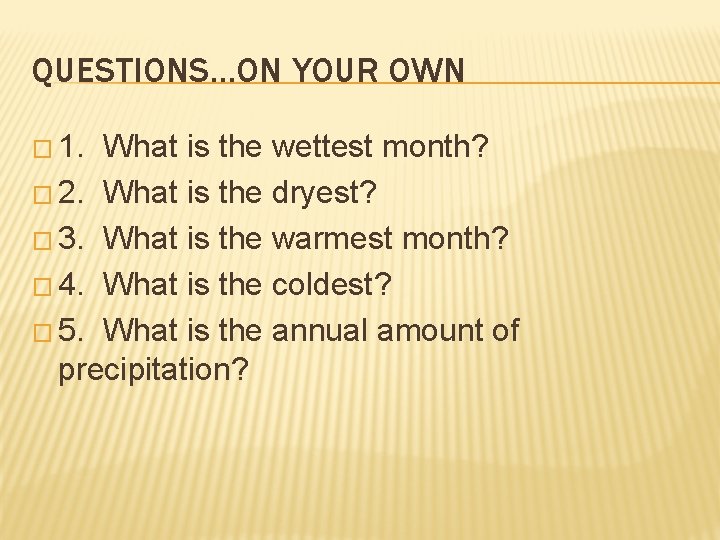 QUESTIONS…ON YOUR OWN � 1. What is the wettest month? � 2. What is