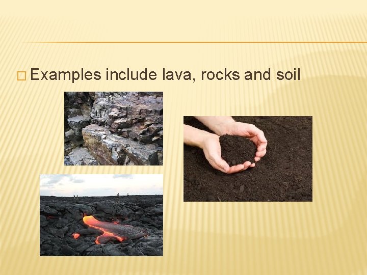 � Examples include lava, rocks and soil 