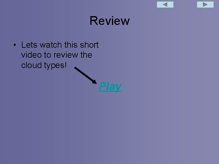 Review • Lets watch this short video to review the cloud types! Play 