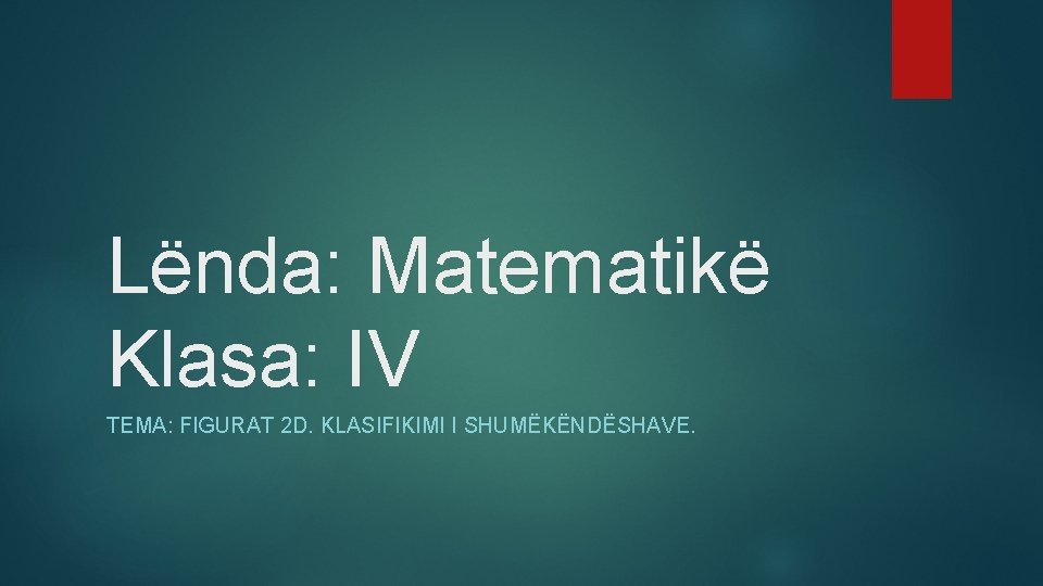 Lënda: Matematikë Klasa: IV TEMA: FIGURAT 2 D. KLASIFIKIMI I SHUMËKËNDËSHAVE. 