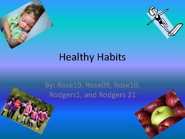 Healthy Habits By: Rose 19, Rose 09, Rose 10, Rodgers 1, and Rodgers 21