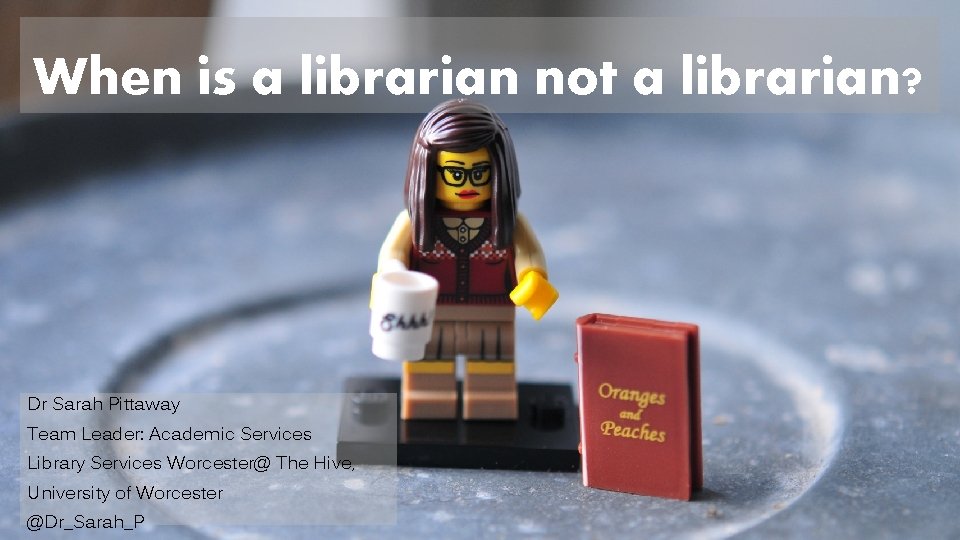 When is a librarian not a librarian? Dr Sarah Pittaway Team Leader: Academic Services