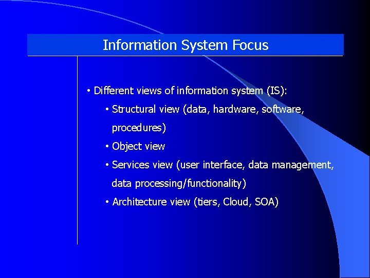 Information System Focus • Different views of information system (IS): • Structural view (data,